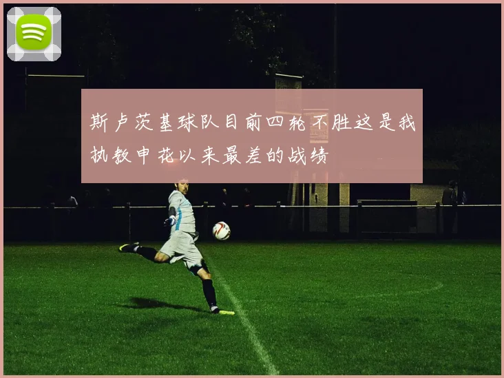 斯卢茨基球队目前四轮不胜这是我执教申花以来最差的战绩