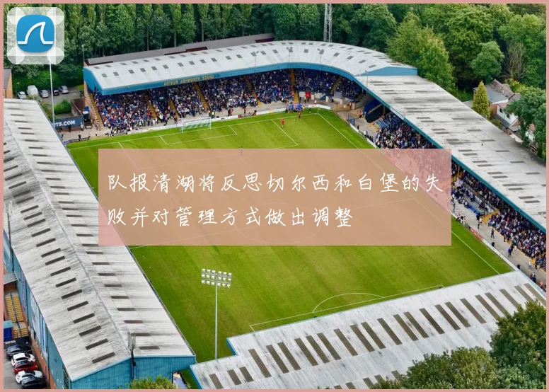 队报清湖将反思切尔西和白堡的失败并对管理方式做出调整