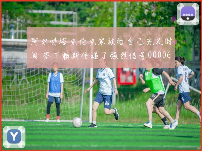 阿尔特塔克伦克家族给自己充足时间 签下赖斯传递了强烈信号0000644