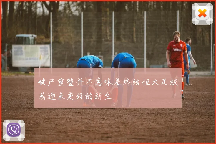 破产重整并不意味着终结恒大足校或迎来更好的新生